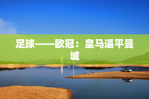 足球——欧冠：皇马逼平曼城