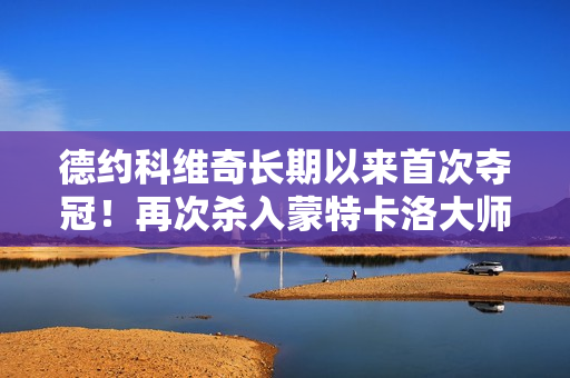德约科维奇长期以来首次夺冠！再次杀入蒙特卡洛大师赛 球迷期待连胜