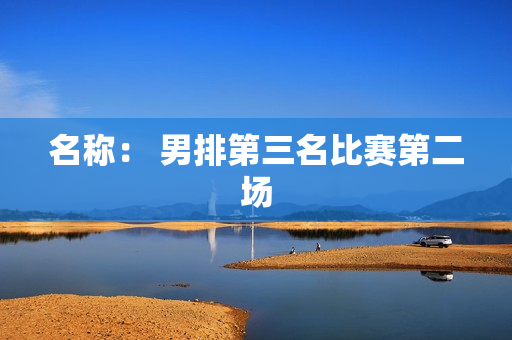 名称： 男排第三名比赛第二场