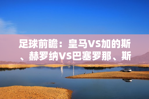 足球前瞻：皇马VS加的斯、赫罗纳VS巴塞罗那、斯图加特VS拜仁、多特蒙德VS奥格斯堡、